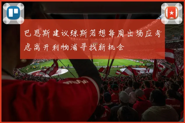 巴恩斯建议琼斯若想每周出场应考虑离开利物浦寻找新机会