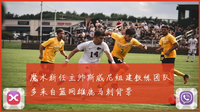 魔术新任主帅斯威尼组建教练团队多来自篮网雄鹿马刺背景