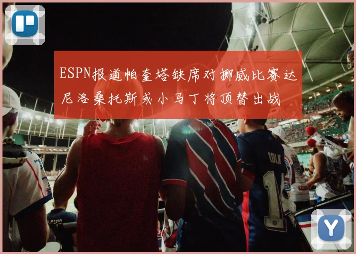 ESPN报道帕奎塔缺席对挪威比赛达尼洛桑托斯或小马丁将顶替出战