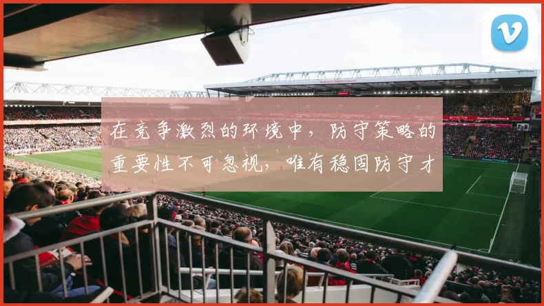 在竞争激烈的环境中，防守策略的重要性不可忽视，唯有稳固防守才能赢得胜利