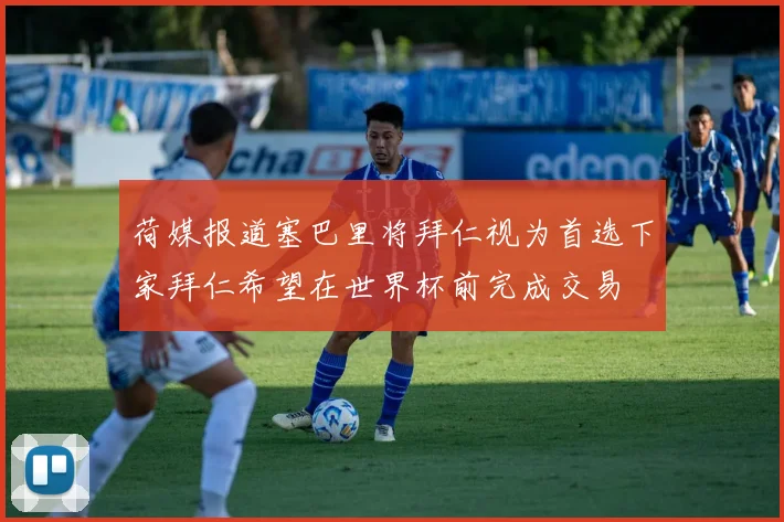 荷媒报道塞巴里将拜仁视为首选下家拜仁希望在世界杯前完成交易