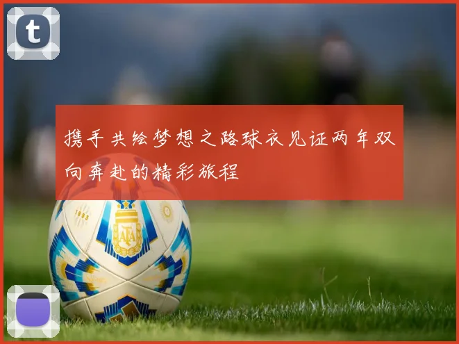携手共绘梦想之路球衣见证两年双向奔赴的精彩旅程