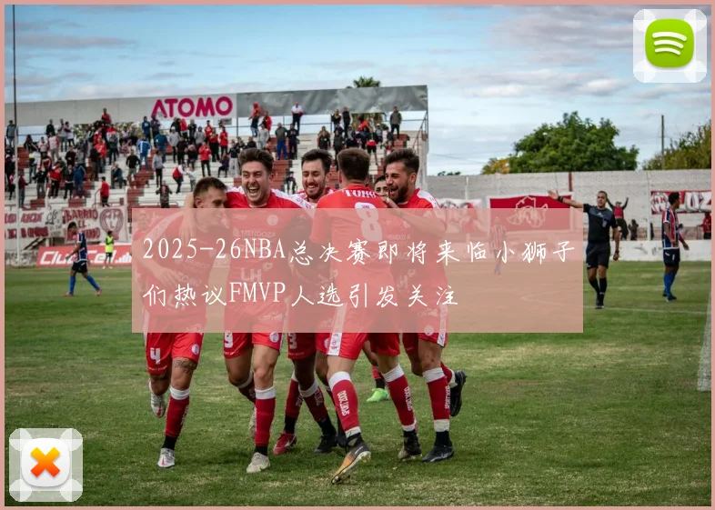 2025-26NBA总决赛即将来临小狮子们热议FMVP人选引发关注
