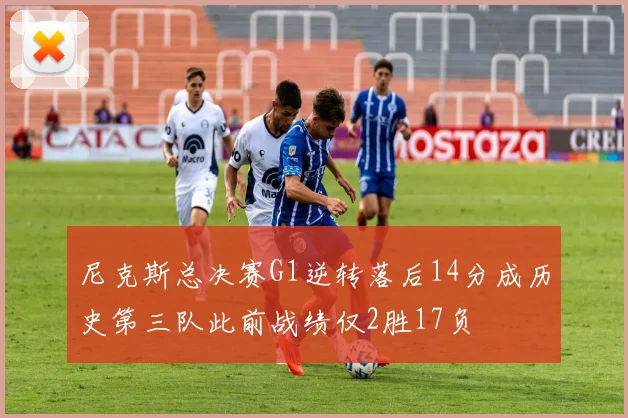 尼克斯总决赛G1逆转落后14分成历史第三队此前战绩仅2胜17负
