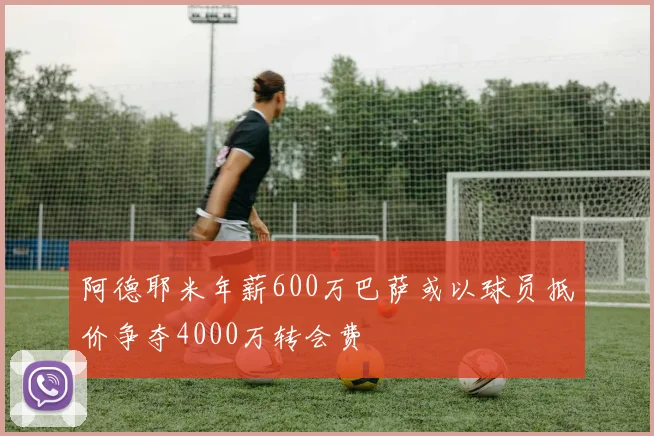阿德耶米年薪600万巴萨或以球员抵价争夺4000万转会费